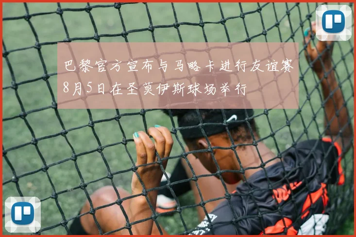 巴黎官方宣布与马略卡进行友谊赛8月5日在圣莫伊斯球场举行