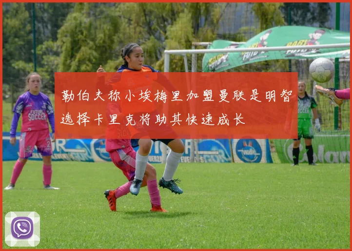 勒伯夫称小埃梅里加盟曼联是明智选择卡里克将助其快速成长