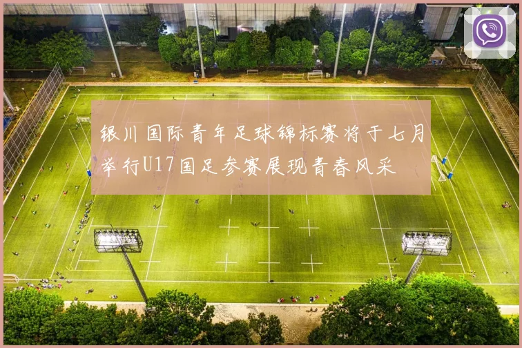 银川国际青年足球锦标赛将于七月举行U17国足参赛展现青春风采