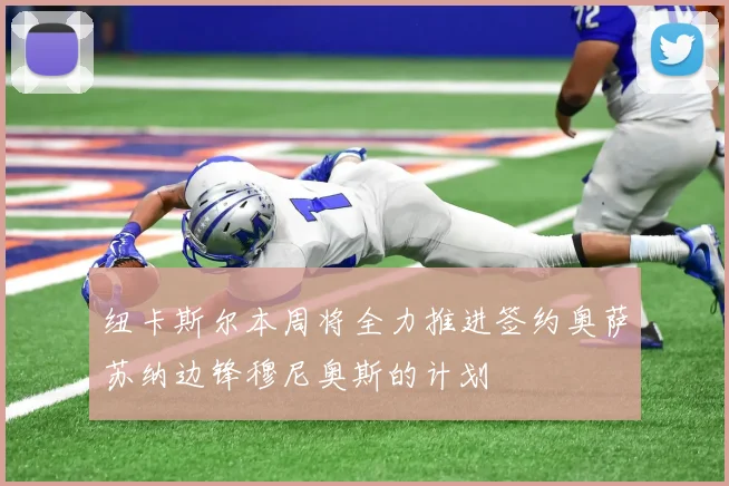 纽卡斯尔本周将全力推进签约奥萨苏纳边锋穆尼奥斯的计划