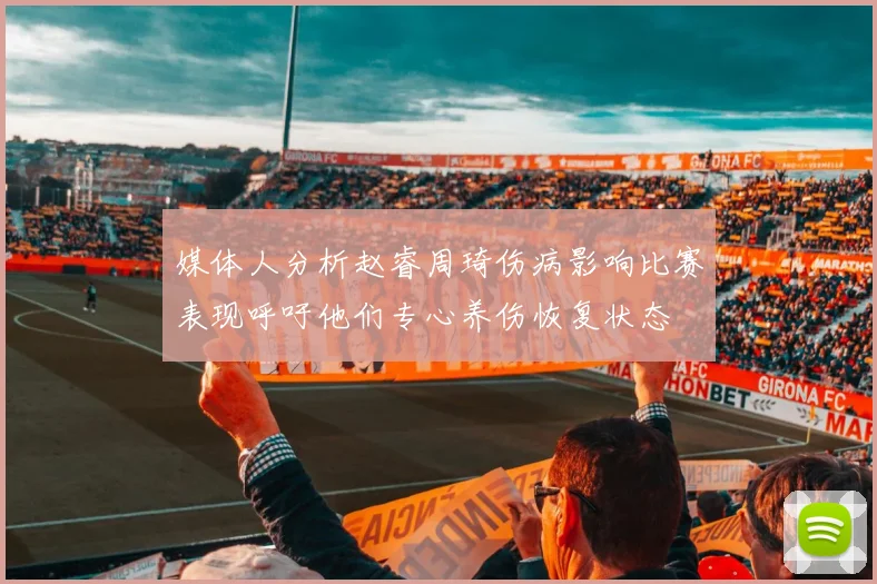 媒体人分析赵睿周琦伤病影响比赛表现呼吁他们专心养伤恢复状态