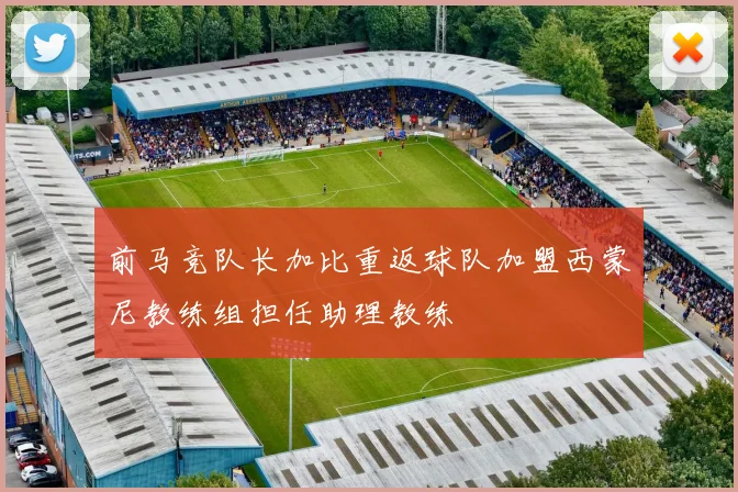 前马竞队长加比重返球队加盟西蒙尼教练组担任助理教练